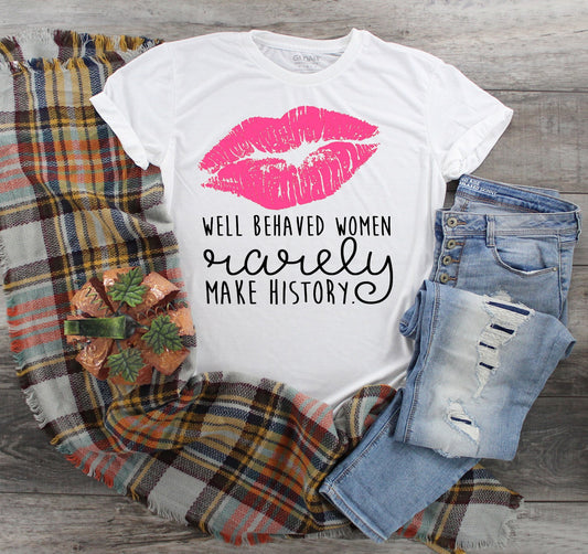 Well Behaved Women Rarely Make History t-shirt.