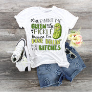 Well Paint Me Green And Call Me A Pickle Cause I Am Done Dillin With You Bitches...  design t-shirt