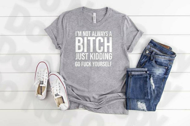 I'm Not Always A B!tch, Just Kidding, Go shirt Bella Canvas tshirt direct to garment