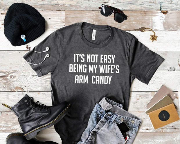 Men's It's Not Easy Being My Wife's Arm Candy, Shirt for husband, boyfriend shirt, funny husband shirt, funny man's shirt, Trophy husband,