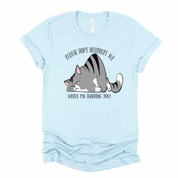 Funny Cat, Please Don't Interrupt Me When I'm Ignoring You Cat. Lazy Cat shirt, Funny Kids shirt, Sassy Ladies Shirt, Men's gift shirt
